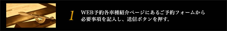WEB予約各車種紹介ページにあるご予約フォームから
必要事項を記入し、送信ボタンを押す。