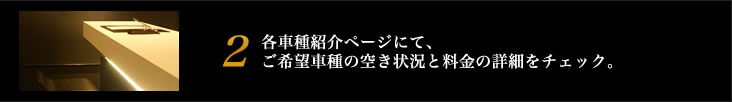 各車種紹介ページにて、
ご希望車種の空き状況と料金の詳細をチェック。