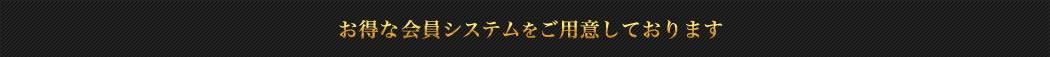 お得な会員システムをご用意しております