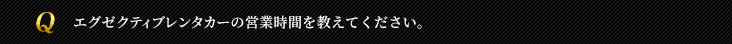 エグゼクティブレンタカーの営業時間を教えてください。