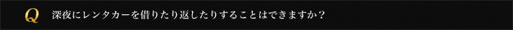 深夜にレンタカーを借りたり返したりすることはできますか？