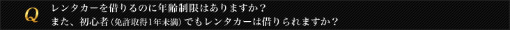 レンタカーを借りるのに年齢制限はありますか？また、初心者（免許取得1年未満）でもレンタカーは借りられますか？