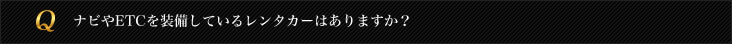 ナビやETCを装備しているレンタカーはありますか？
