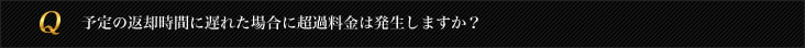 予定の返却時間に遅れた場合に超過料金は発生しますか？