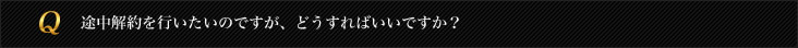 途中解約を行いたいのですが、どうすればいいですか？